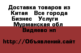 Доставка товаров из Китая - Все города Бизнес » Услуги   . Мурманская обл.,Видяево нп